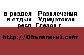  в раздел : Развлечения и отдых . Удмуртская респ.,Глазов г.